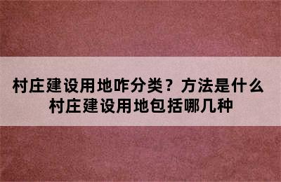 村庄建设用地咋分类？方法是什么 村庄建设用地包括哪几种